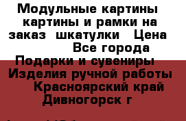 Модульные картины, картины и рамки на заказ, шкатулки › Цена ­ 1 500 - Все города Подарки и сувениры » Изделия ручной работы   . Красноярский край,Дивногорск г.